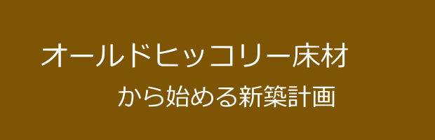 オールドヒッコリー床材から始める新築計画